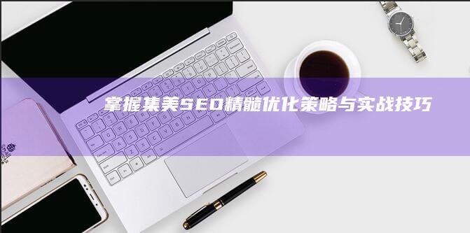 掌握集美SEO精髓：优化策略与实战技巧