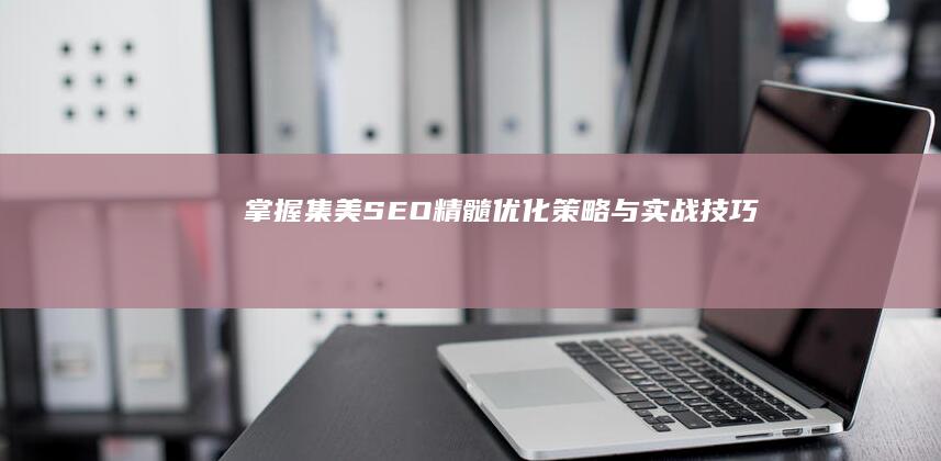 掌握集美SEO精髓：优化策略与实战技巧