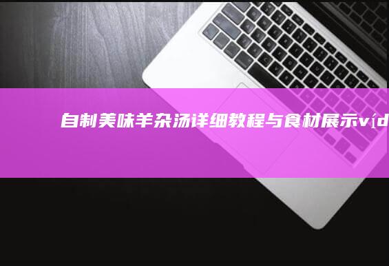 自制美味羊杂汤详细教程与食材展示 vídeos